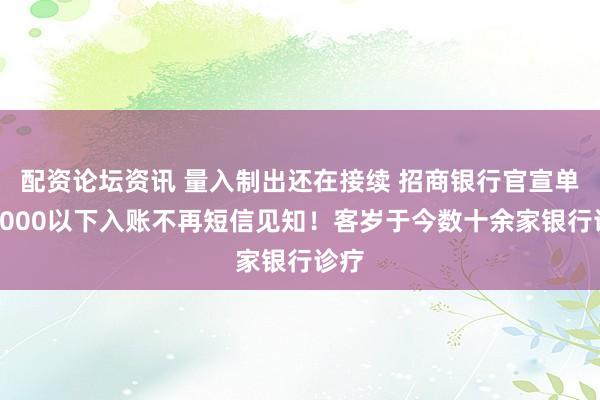 配资论坛资讯 量入制出还在接续 招商银行官宣单笔5000以下入账不再短信见知！客岁于今数十余家银行诊疗