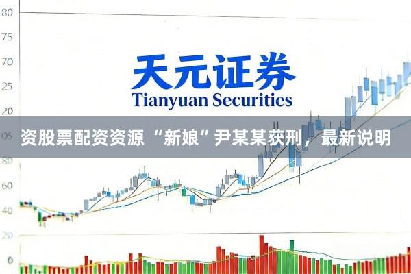 资股票配资资源 “新娘”尹某某获刑，最新说明