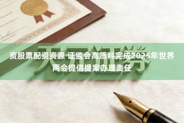 资股票配资资源 证监会高质料完成2025年世界两会提倡提案办理责任