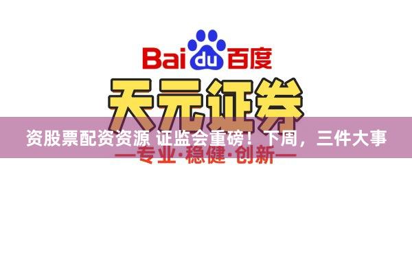 资股票配资资源 证监会重磅！下周，三件大事