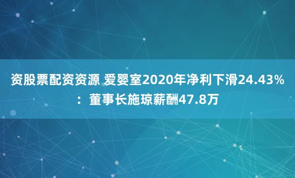 资股票配资资源 爱婴室2020年净利下滑24.43%：董事长施琼薪酬47.8万