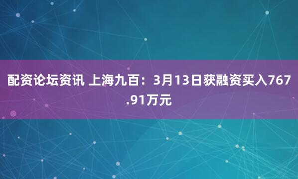 配资论坛资讯 上海九百:3月13日获融资买入767.91万元