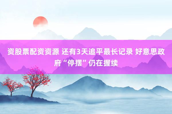 资股票配资资源 还有3天追平最长记录 好意思政府“停摆”仍在握续