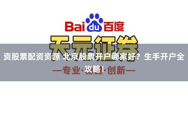 资股票配资资源 北京股票开户哪家好?生手开户全攻略!