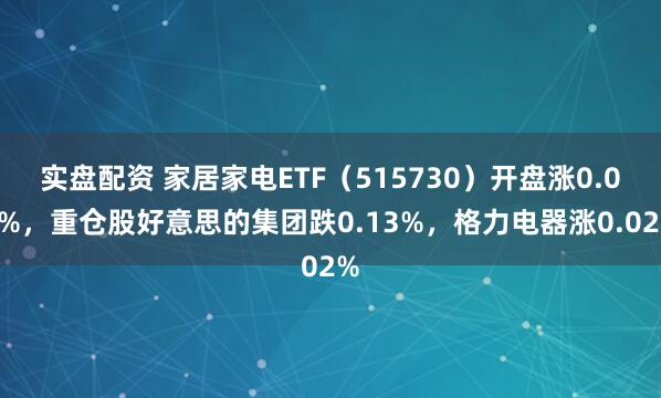 实盘配资 家居家电ETF(515730)开盘涨0.00%,重仓股好意思的集团跌0.13%,格力电器涨0.02%
