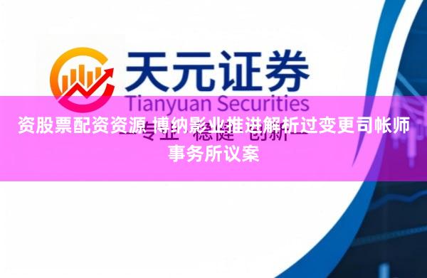 资股票配资资源 博纳影业推进解析过变更司帐师事务所议案