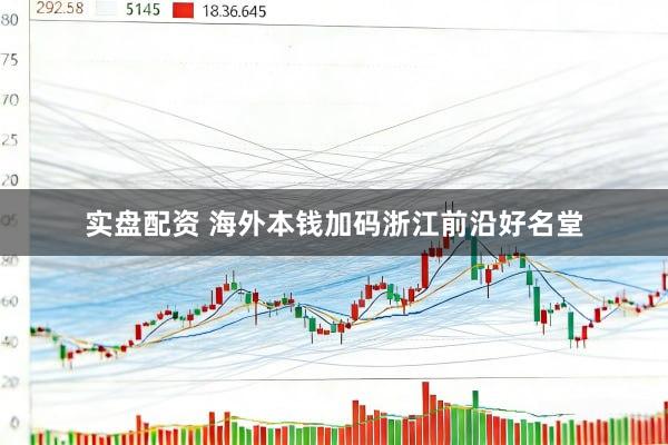 实盘配资 海外本钱加码浙江前沿好名堂