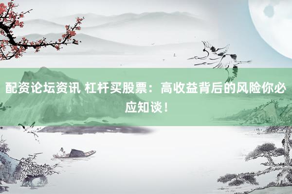 配资论坛资讯 杠杆买股票：高收益背后的风险你必应知谈！