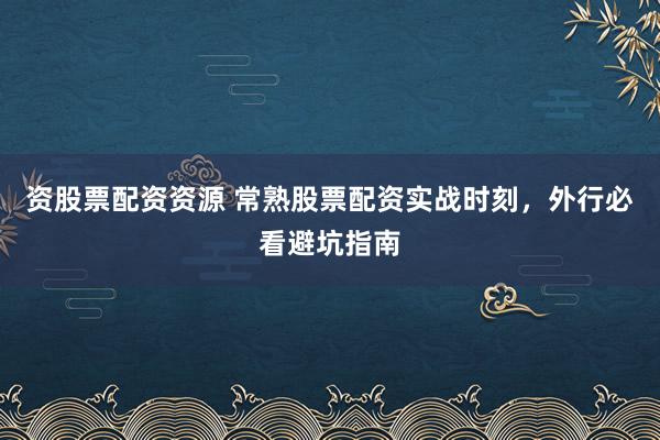 资股票配资资源 常熟股票配资实战时刻，外行必看避坑指南