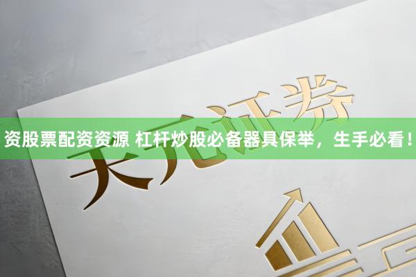 资股票配资资源 杠杆炒股必备器具保举，生手必看！