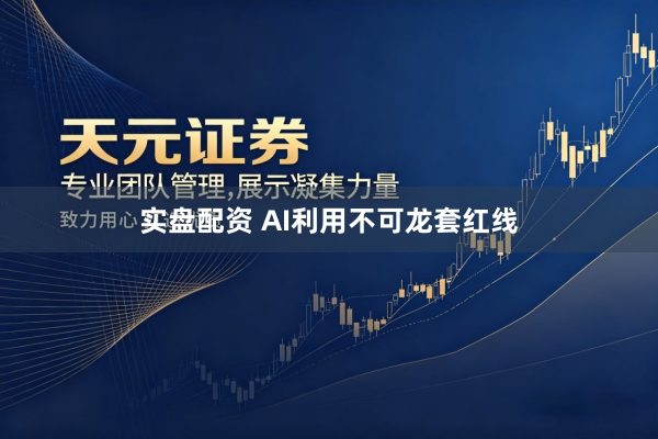 实盘配资 AI利用不可龙套红线