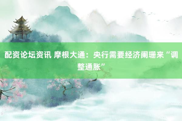 配资论坛资讯 摩根大通：央行需要经济阑珊来“调整通胀”