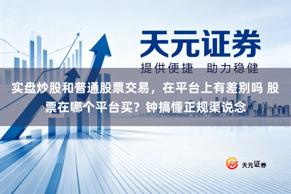 实盘炒股和普通股票交易,在平台上有差别吗 股票在哪个平台买?钟搞懂正规渠说念