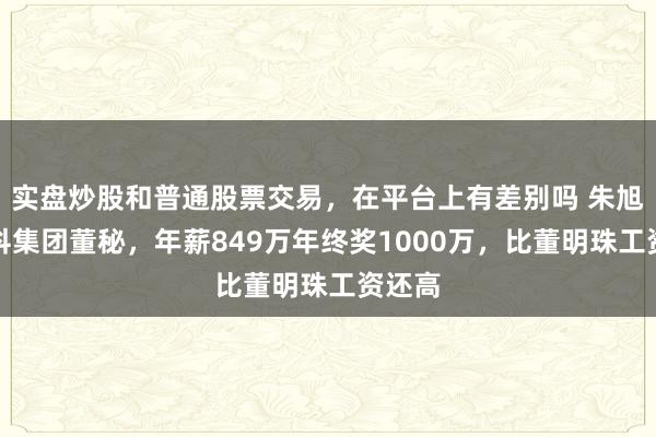 实盘炒股和普通股票交易，在平台上有差别吗 朱旭：万科集团董秘，年薪849万年终奖1000万，比董明珠工资还高