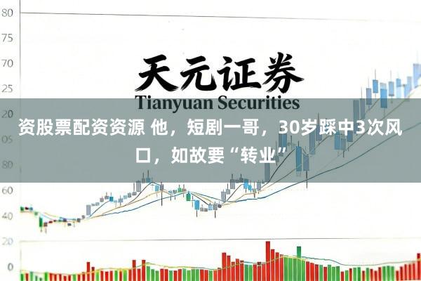 资股票配资资源 他，短剧一哥，30岁踩中3次风口，如故要“转业”