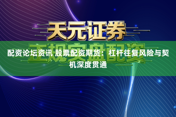 配资论坛资讯 股票配资期货:杠杆往复风险与契机深度贯通