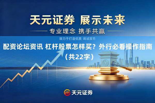 配资论坛资讯 杠杆股票怎样买？外行必看操作指南（共22字）