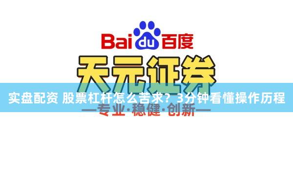 实盘配资 股票杠杆怎么苦求？3分钟看懂操作历程