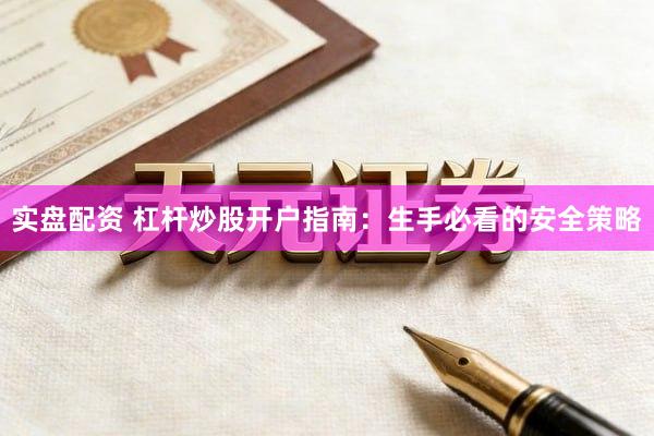 实盘配资 杠杆炒股开户指南：生手必看的安全策略