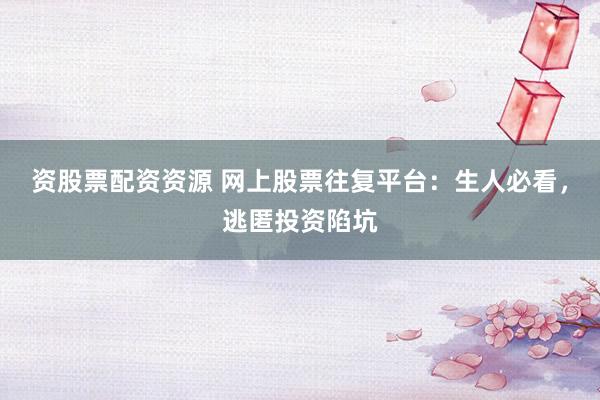 资股票配资资源 网上股票往复平台:生人必看,逃匿投资陷坑