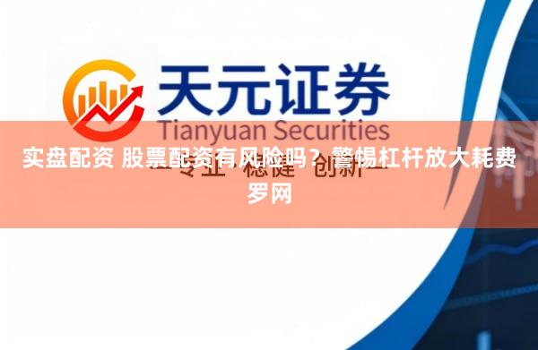 实盘配资 股票配资有风险吗？警惕杠杆放大耗费罗网