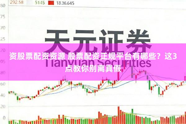 资股票配资资源 股票配资正规平台有哪些？这3点教你别离真假