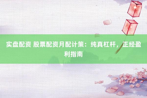实盘配资 股票配资月配计策：纯真杠杆，正经盈利指南